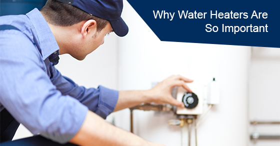 Why water heaters are so important