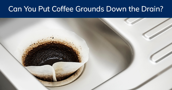Can you put coffee grounds down the drain?